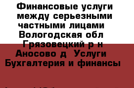 Финансовые услуги между серьезными частными лицами - Вологодская обл., Грязовецкий р-н, Аносово д. Услуги » Бухгалтерия и финансы   